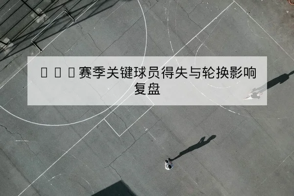 NBA关键球员伤病名单与复出时间窗口评估