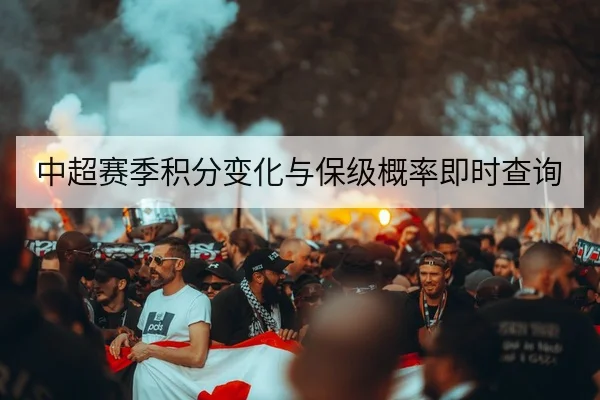 中超赛季积分变化与保级概率即时查询