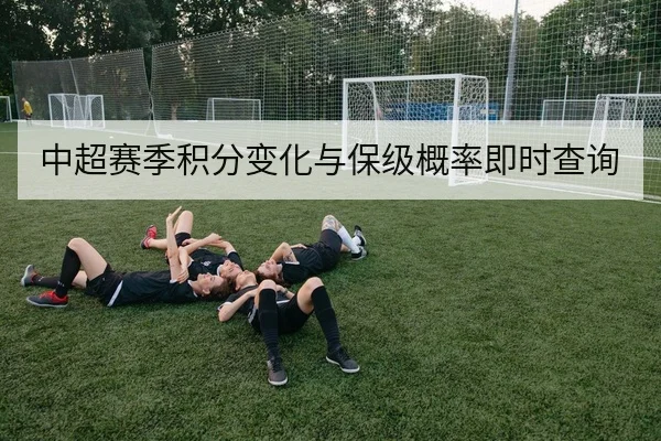 中超赛季积分变化与保级概率即时查询